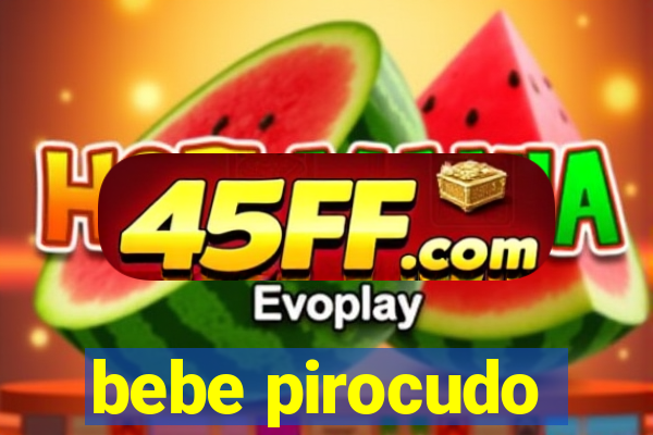 bebe pirocudo